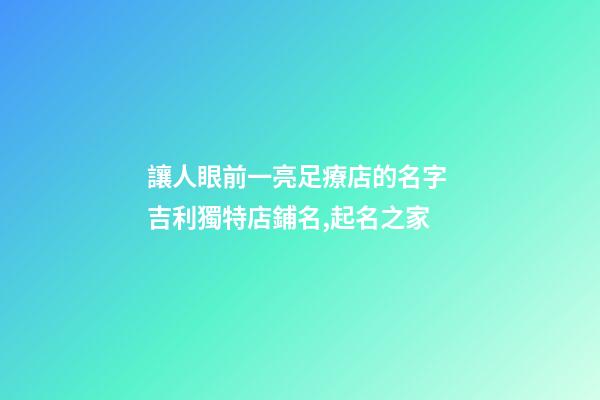 讓人眼前一亮足療店的名字 吉利獨特店鋪名,起名之家-第1張-店鋪起名-玄機派